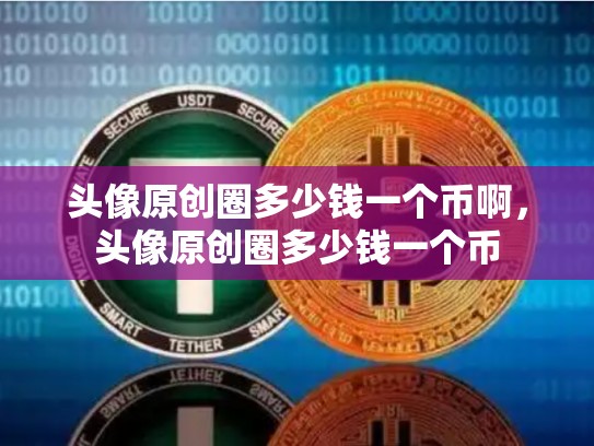 头像原创圈多少钱一个币啊，头像原创圈多少钱一个币