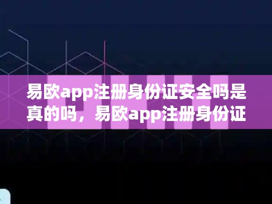 易欧app注册身份证安全吗是真的吗，易欧app注册身份证安全吗