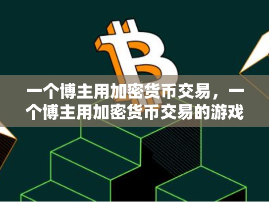 一个博主用加密货币交易，一个博主用加密货币交易的游戏