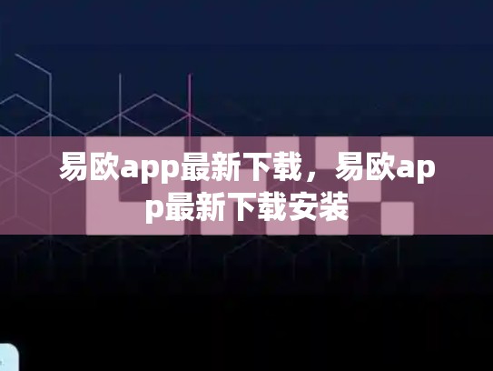 易欧app最新下载，易欧app最新下载安装