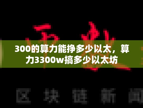 300的算力能挣多少以太，算力3300w搞多少以太坊