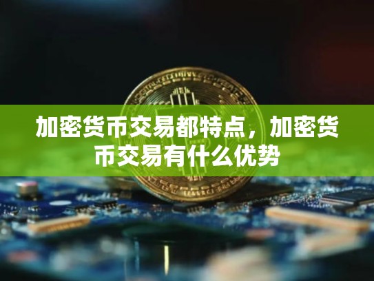 加密货币交易都特点，加密货币交易有什么优势