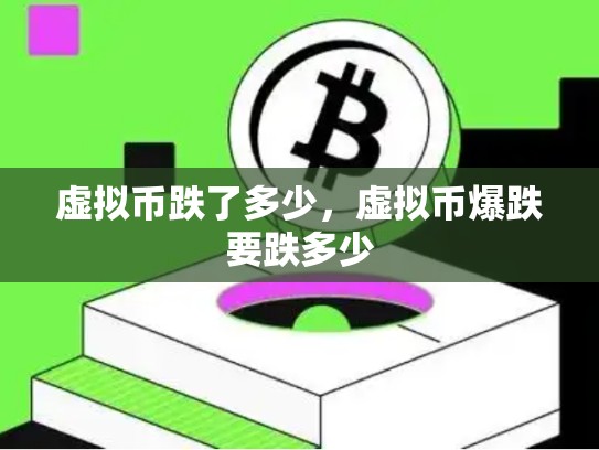 虚拟币跌了多少，虚拟币爆跌要跌多少