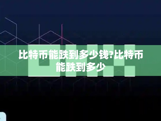 比特币能跌到多少钱?比特币能跌到多少