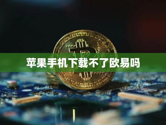 苹果手机下载不了欧易吗