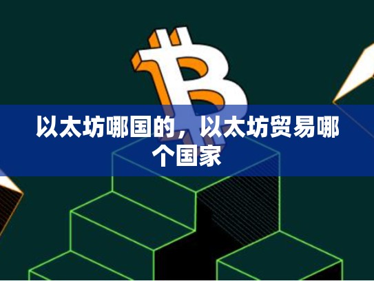 以太坊哪国的，以太坊贸易哪个国家