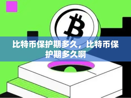 比特币保护期多久，比特币保护期多久啊