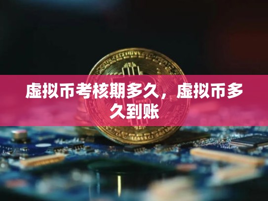 虚拟币考核期多久，虚拟币多久到账