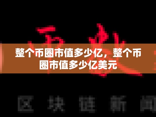 整个币圈市值多少亿，整个币圈市值多少亿美元