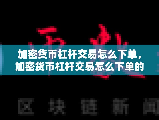 加密货币杠杆交易怎么下单，加密货币杠杆交易怎么下单的