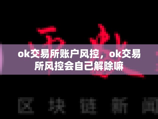 ok交易所账户风控，ok交易所风控会自己解除嘛
