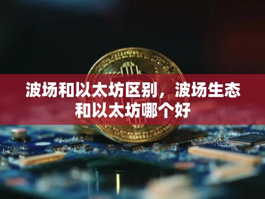 波场和以太坊区别，波场生态和以太坊哪个好