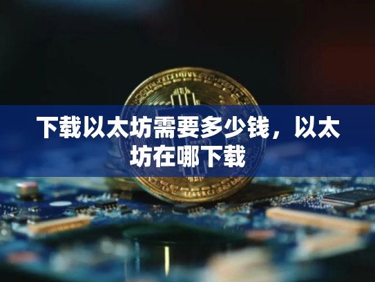 下载以太坊需要多少钱，以太坊在哪下载