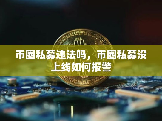 币圈私募违法吗，币圈私募没上线如何报警