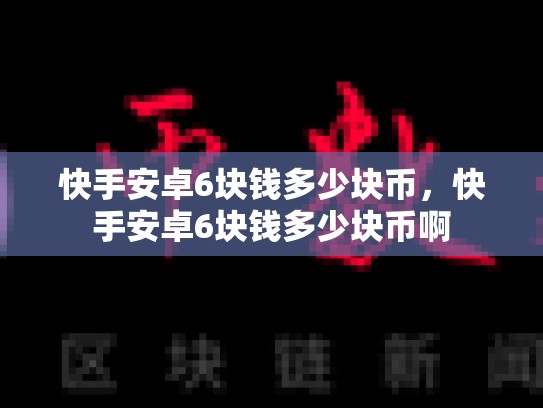 快手安卓6块钱多少块币，快手安卓6块钱多少块币啊