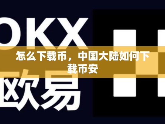 怎么下载币，中国大陆如何下载币安