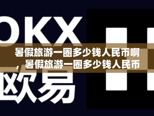暑假旅游一圈多少钱人民币啊，暑假旅游一圈多少钱人民币
