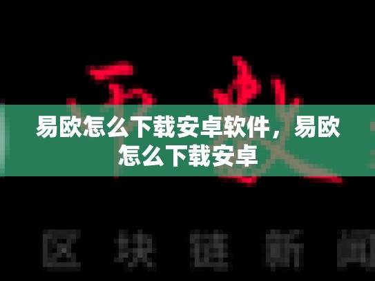 易欧怎么下载安卓软件，易欧怎么下载安卓