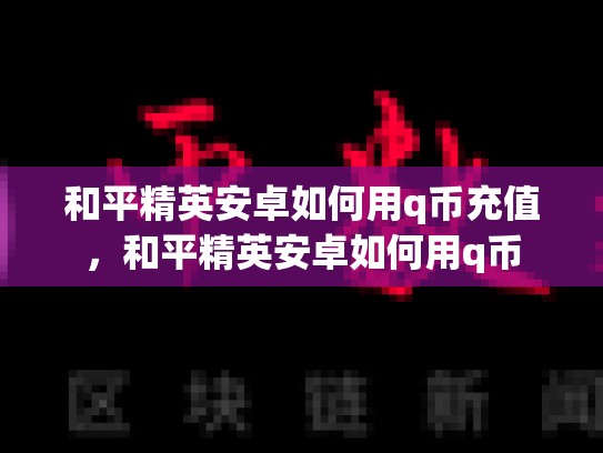 和平精英安卓如何用q币充值，和平精英安卓如何用q币
