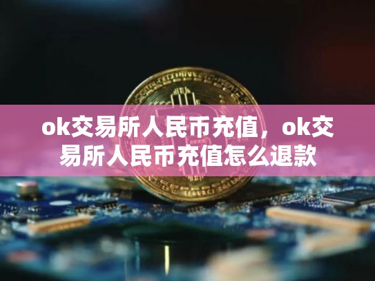 ok交易所人民币充值，ok交易所人民币充值怎么退款