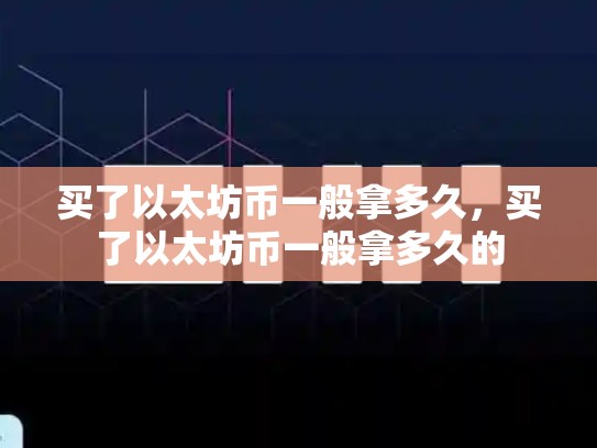 买了以太坊币一般拿多久，买了以太坊币一般拿多久的