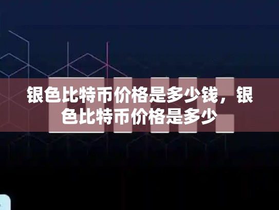 银色比特币价格是多少钱，银色比特币价格是多少-第1张图片-币数通