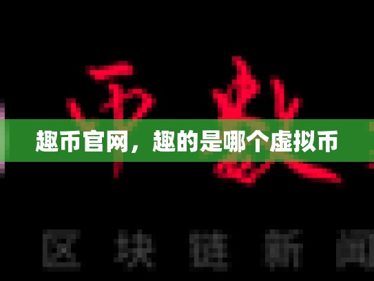 趣币官网，趣的是哪个虚拟币-第1张图片-币数通