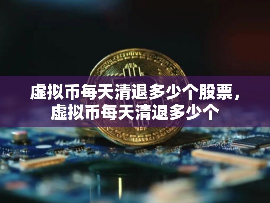 虚拟币每天清退多少个股票，虚拟币每天清退多少个