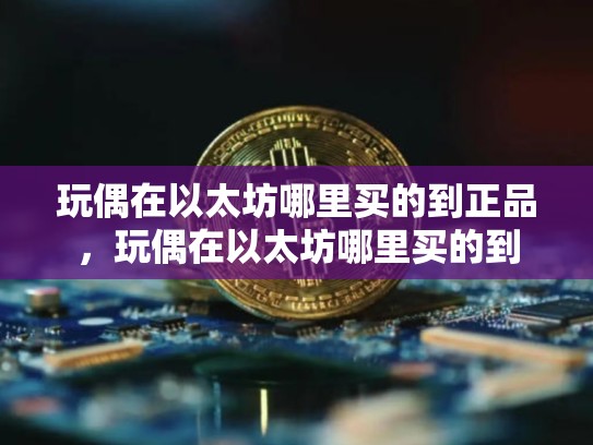 玩偶在以太坊哪里买的到正品，玩偶在以太坊哪里买的到