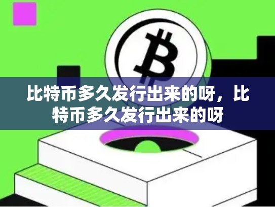 比特币多久发行出来的呀，比特币多久发行出来的呀