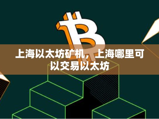上海以太坊矿机，上海哪里可以交易以太坊-第1张图片-币数通