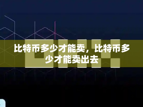 比特币多少才能卖，比特币多少才能卖出去