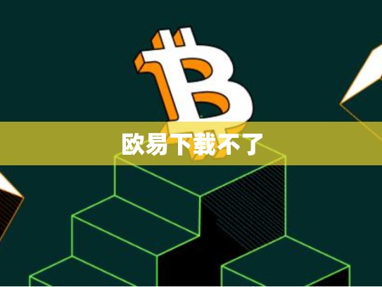欧易下载不了-第1张图片-币数通