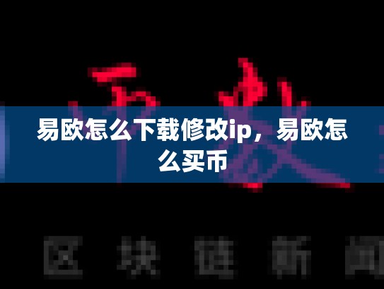 易欧怎么下载修改ip，易欧怎么买币