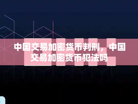 中国交易加密货币判刑，中国交易加密货币犯法吗