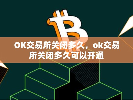 OK交易所关闭多久，ok交易所关闭多久可以开通