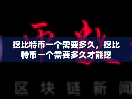 挖比特币一个需要多久，挖比特币一个需要多久才能挖
