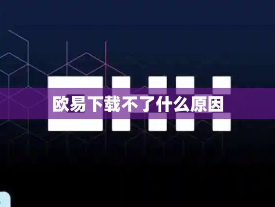 欧易下载不了什么原因