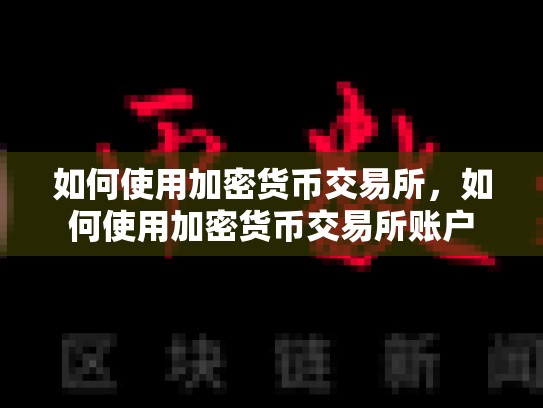 如何使用加密货币交易所，如何使用加密货币交易所账户