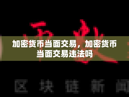 加密货币当面交易，加密货币当面交易违法吗