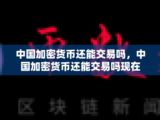 中国加密货币还能交易吗，中国加密货币还能交易吗现在-第1张图片-币数通