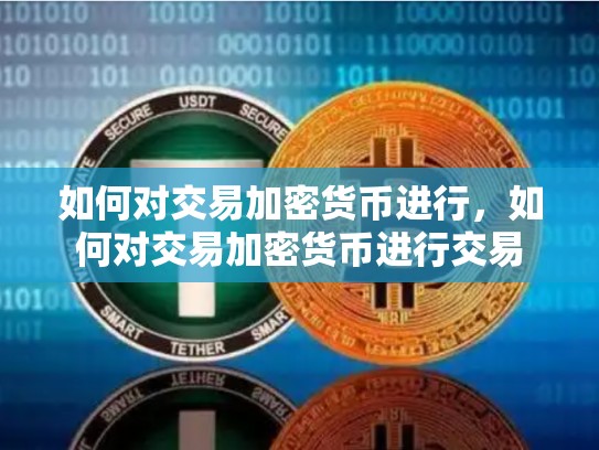 如何对交易加密货币进行，如何对交易加密货币进行交易