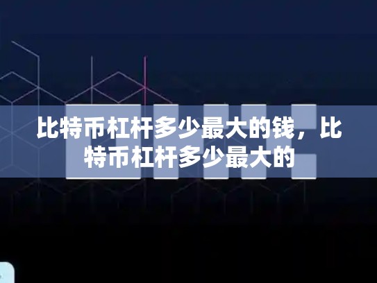 比特币杠杆多少最大的钱，比特币杠杆多少最大的-第1张图片-币数通