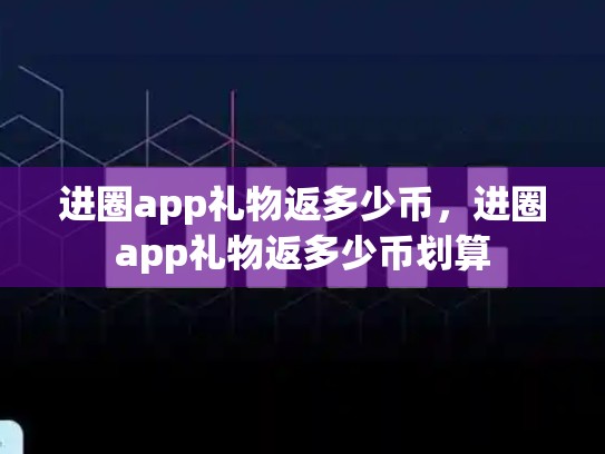 进圈app礼物返多少币，进圈app礼物返多少币划算