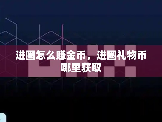 进圈怎么赚金币，进圈礼物币哪里获取-第1张图片-币数通