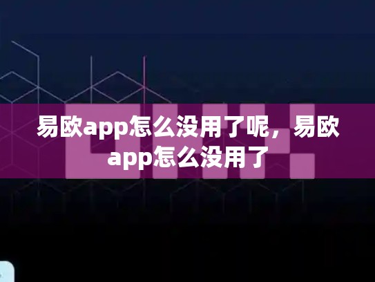 易欧app怎么没用了呢，易欧app怎么没用了