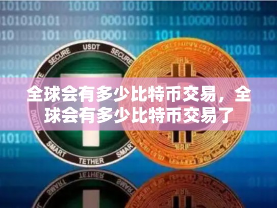 全球会有多少比特币交易，全球会有多少比特币交易了-第1张图片-币数通