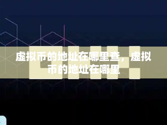 虚拟币的地址在哪里查，虚拟币的地址在哪里