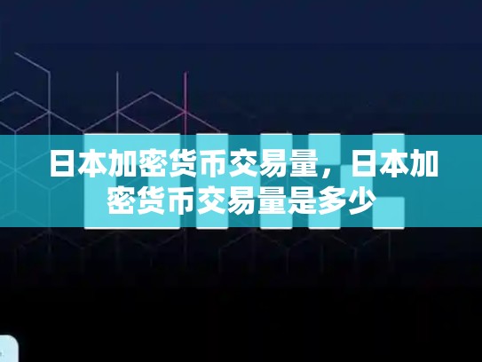 日本加密货币交易量，日本加密货币交易量是多少