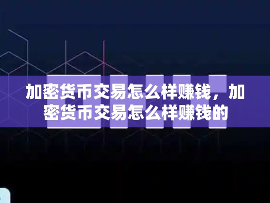 加密货币交易怎么样赚钱，加密货币交易怎么样赚钱的-第1张图片-币数通